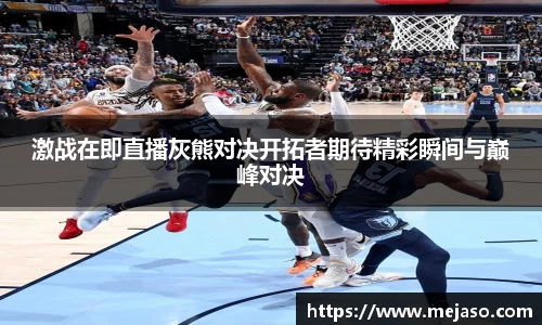 激战在即直播灰熊对决开拓者期待精彩瞬间与巅峰对决