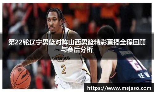 第22轮辽宁男篮对阵山西男篮精彩直播全程回顾与赛后分析